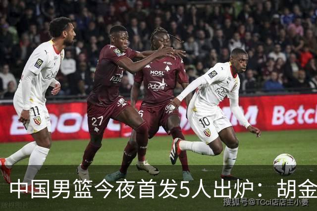中国男篮今夜首发5人出炉：胡金秋+李弘权+王俊杰+赵继伟+廖三宁