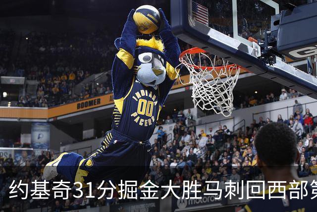 约基奇31分掘金大胜马刺回西部第一 爵士擒鹰