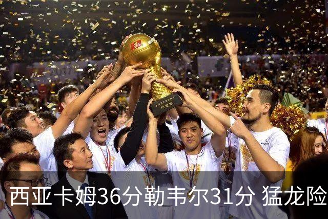 西亚卡姆36分勒韦尔31分 猛龙险胜送骑士2连败